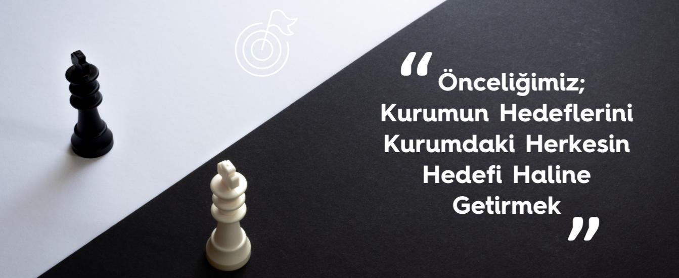 Önceliğimiz, Kurumun Hedeflerini Kurumdaki Herkesin Hedefi Haline Getirmek